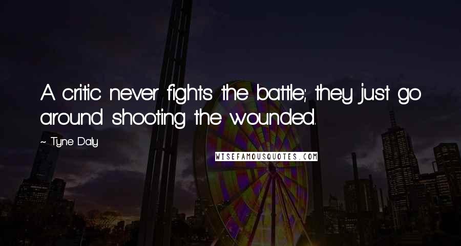 Tyne Daly Quotes: A critic never fights the battle; they just go around shooting the wounded.
