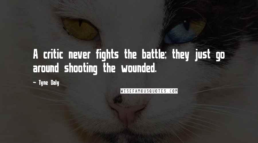 Tyne Daly Quotes: A critic never fights the battle; they just go around shooting the wounded.