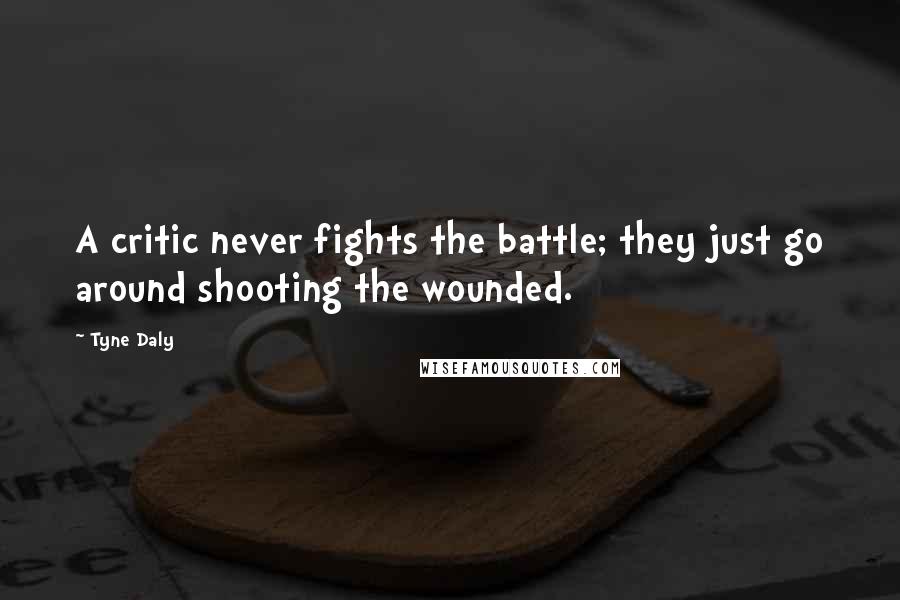Tyne Daly Quotes: A critic never fights the battle; they just go around shooting the wounded.
