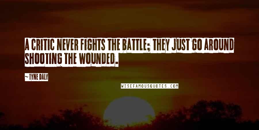 Tyne Daly Quotes: A critic never fights the battle; they just go around shooting the wounded.