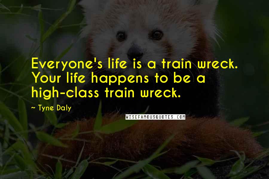 Tyne Daly Quotes: Everyone's life is a train wreck. Your life happens to be a high-class train wreck.