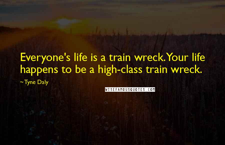 Tyne Daly Quotes: Everyone's life is a train wreck. Your life happens to be a high-class train wreck.