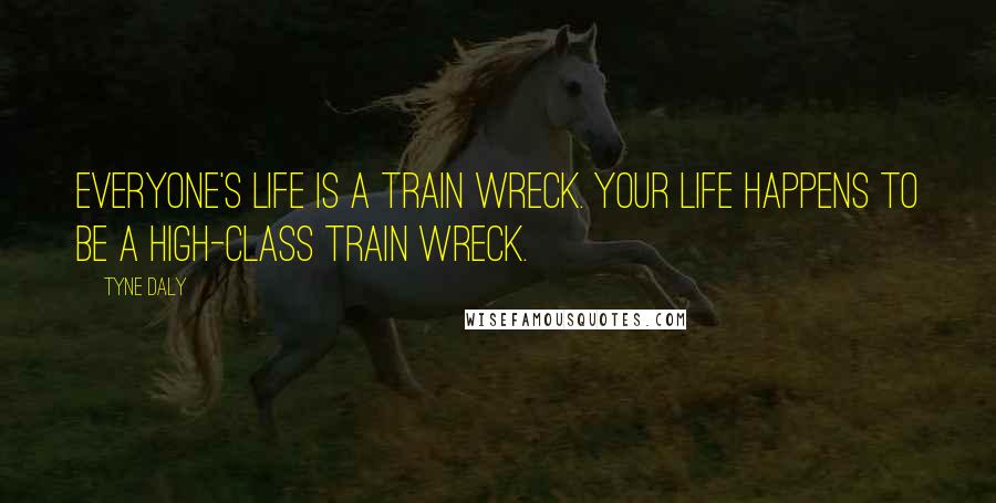 Tyne Daly Quotes: Everyone's life is a train wreck. Your life happens to be a high-class train wreck.