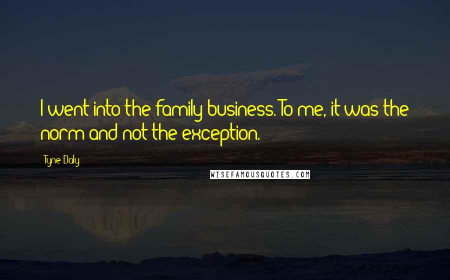 Tyne Daly Quotes: I went into the family business. To me, it was the norm and not the exception.