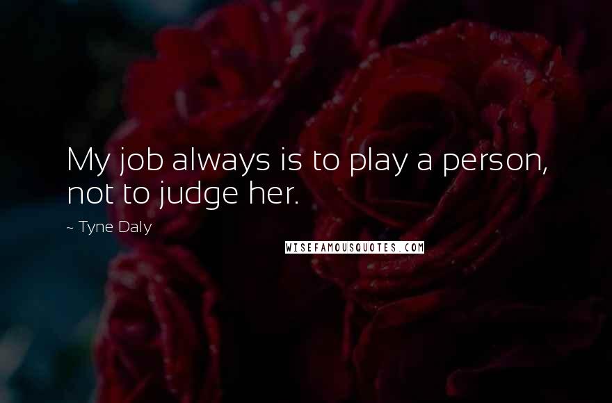 Tyne Daly Quotes: My job always is to play a person, not to judge her.