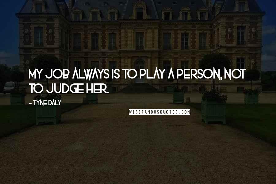 Tyne Daly Quotes: My job always is to play a person, not to judge her.