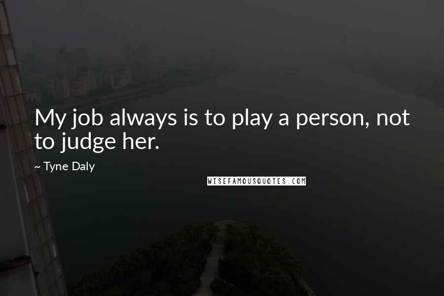 Tyne Daly Quotes: My job always is to play a person, not to judge her.