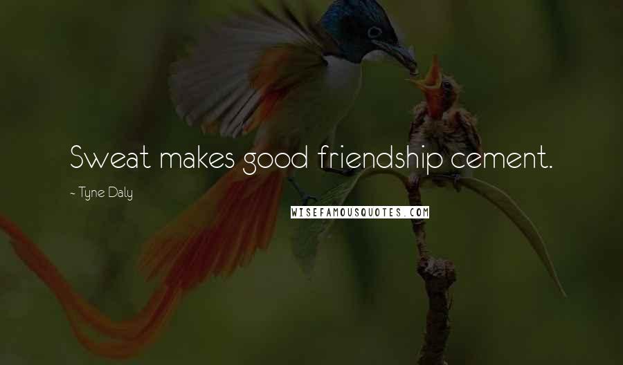 Tyne Daly Quotes: Sweat makes good friendship cement.