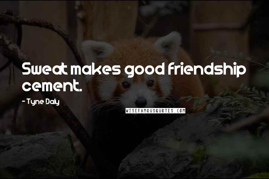 Tyne Daly Quotes: Sweat makes good friendship cement.