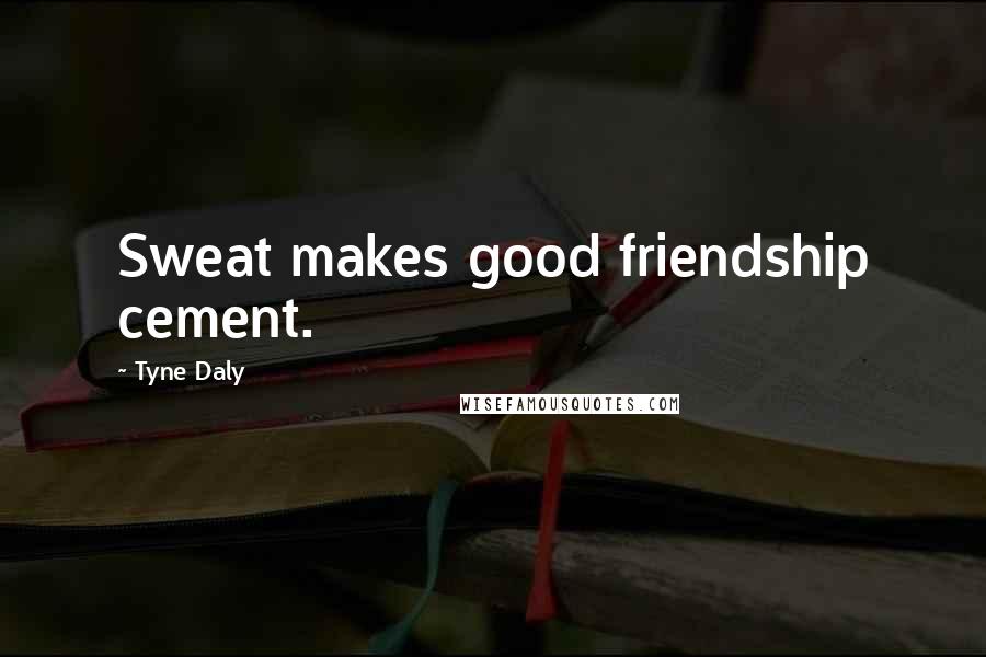 Tyne Daly Quotes: Sweat makes good friendship cement.