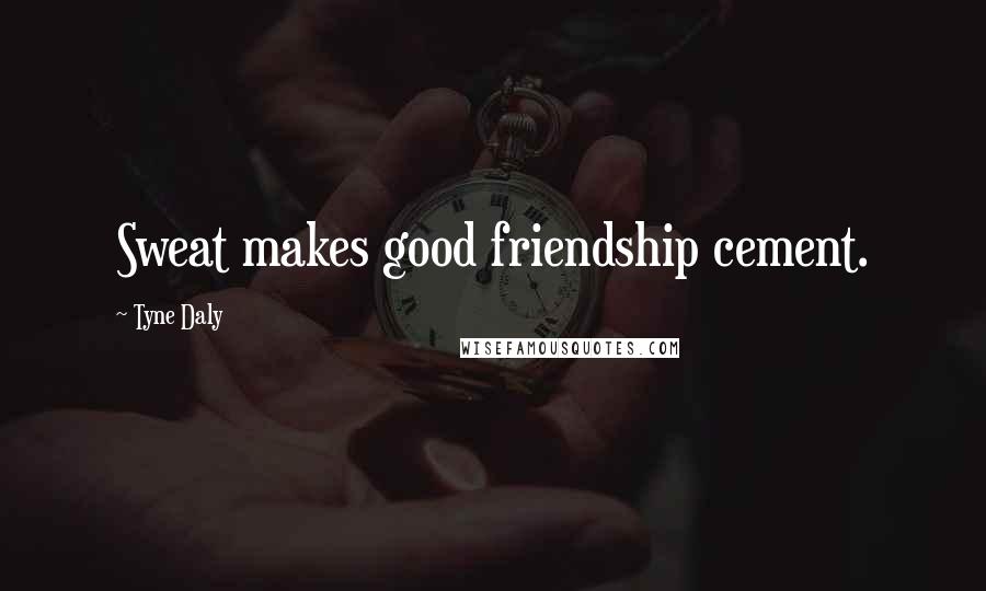 Tyne Daly Quotes: Sweat makes good friendship cement.