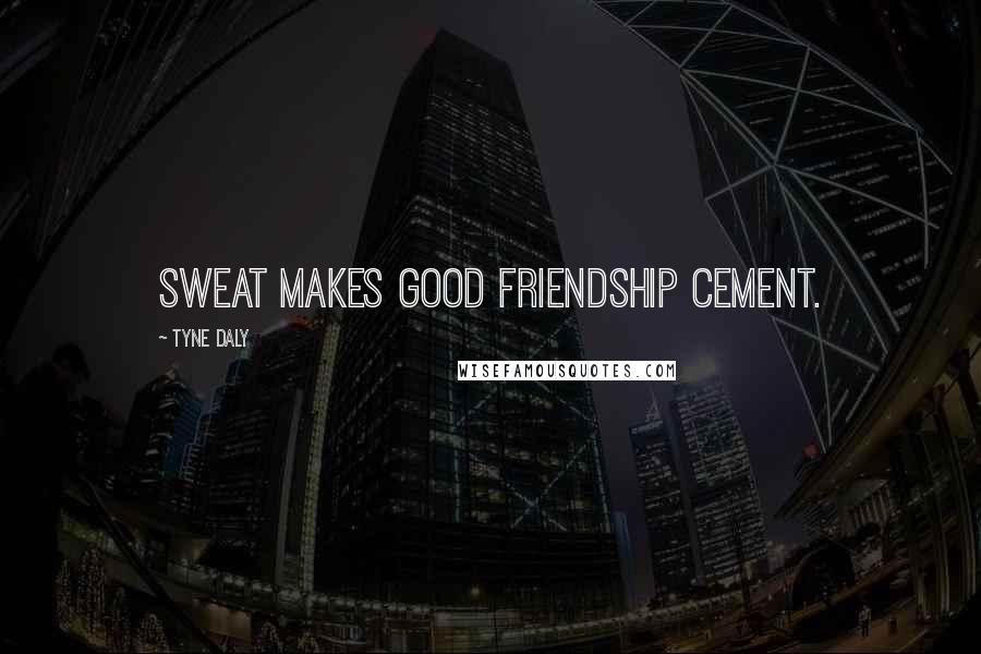 Tyne Daly Quotes: Sweat makes good friendship cement.
