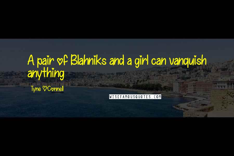 Tyne O'Connell Quotes: A pair of Blahniks and a girl can vanquish anything