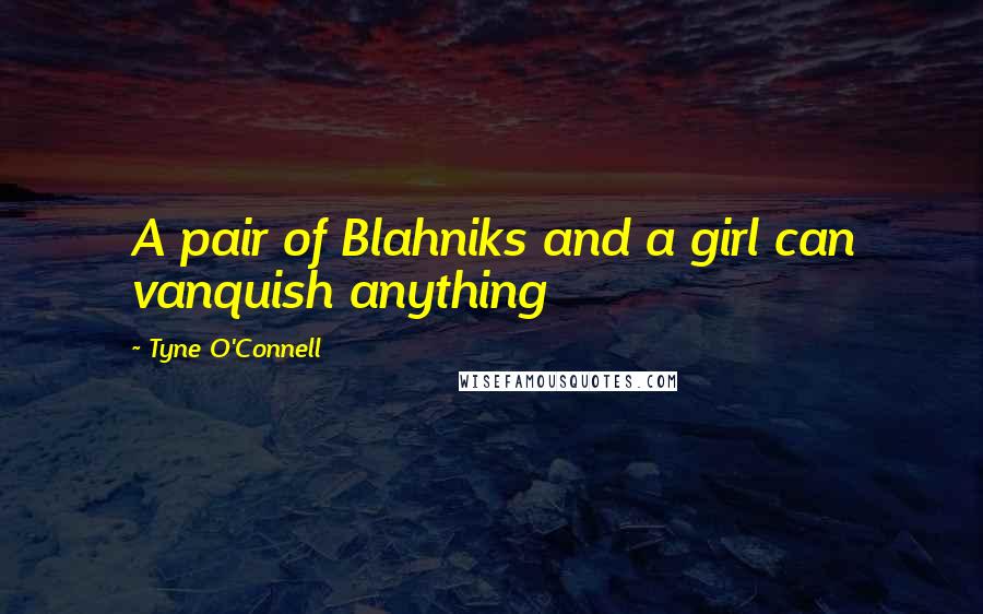 Tyne O'Connell Quotes: A pair of Blahniks and a girl can vanquish anything