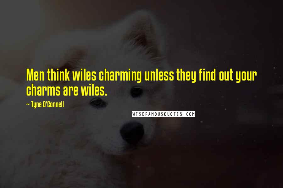 Tyne O'Connell Quotes: Men think wiles charming unless they find out your charms are wiles.
