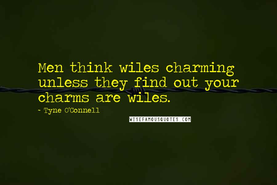 Tyne O'Connell Quotes: Men think wiles charming unless they find out your charms are wiles.