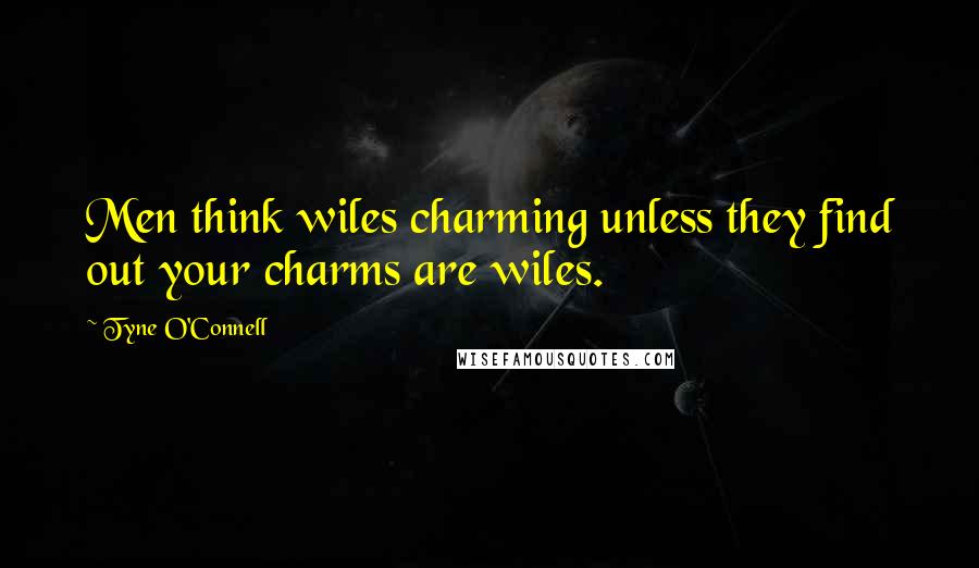 Tyne O'Connell Quotes: Men think wiles charming unless they find out your charms are wiles.