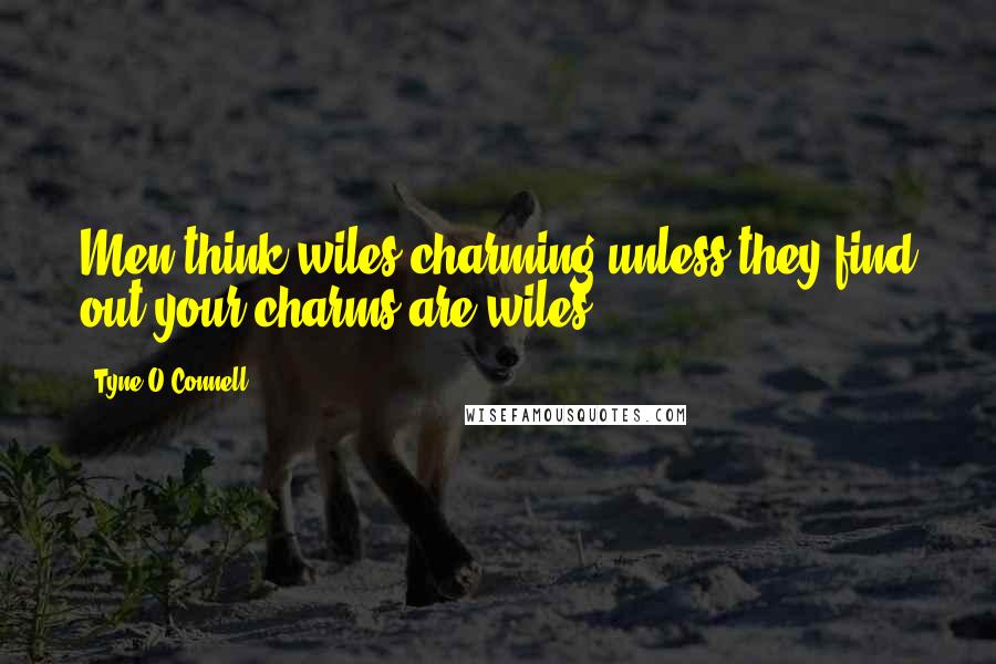 Tyne O'Connell Quotes: Men think wiles charming unless they find out your charms are wiles.