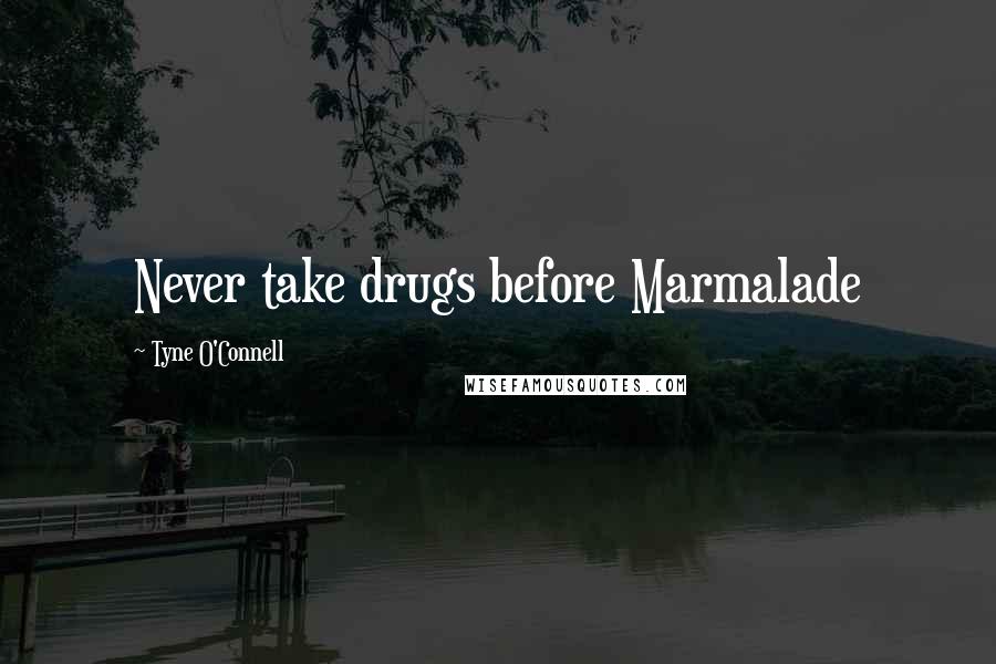 Tyne O'Connell Quotes: Never take drugs before Marmalade