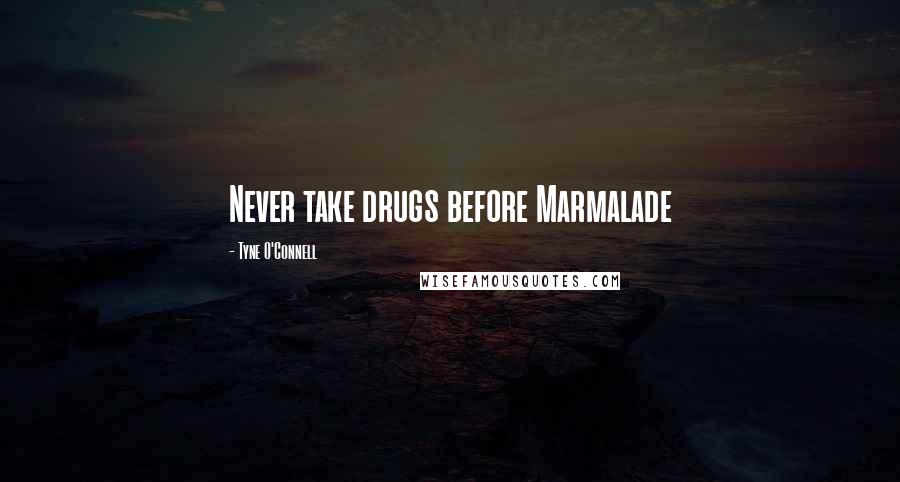 Tyne O'Connell Quotes: Never take drugs before Marmalade