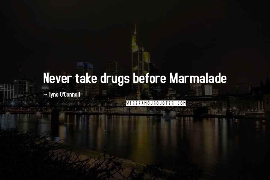 Tyne O'Connell Quotes: Never take drugs before Marmalade