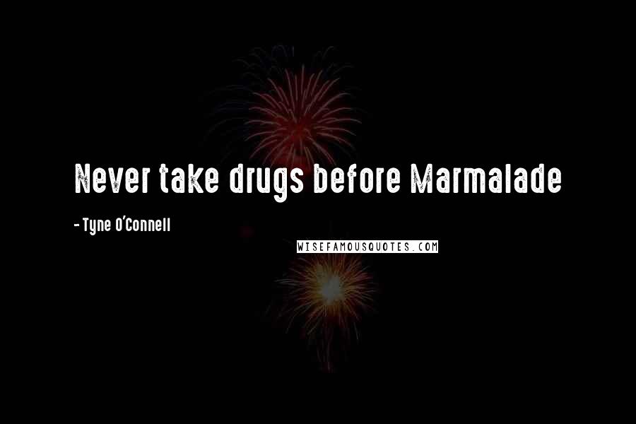 Tyne O'Connell Quotes: Never take drugs before Marmalade