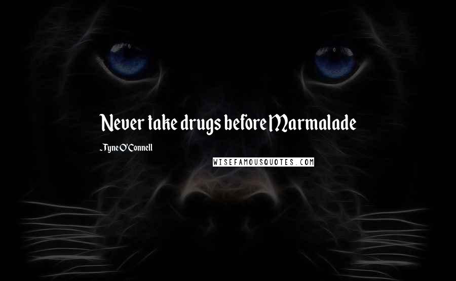 Tyne O'Connell Quotes: Never take drugs before Marmalade