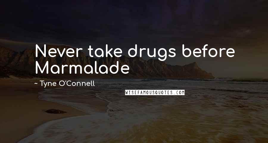 Tyne O'Connell Quotes: Never take drugs before Marmalade