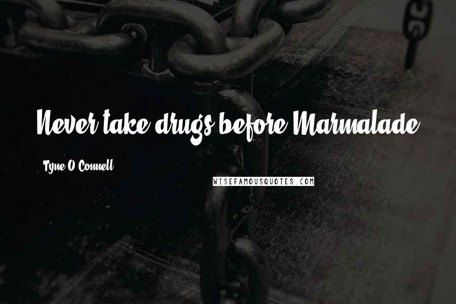 Tyne O'Connell Quotes: Never take drugs before Marmalade