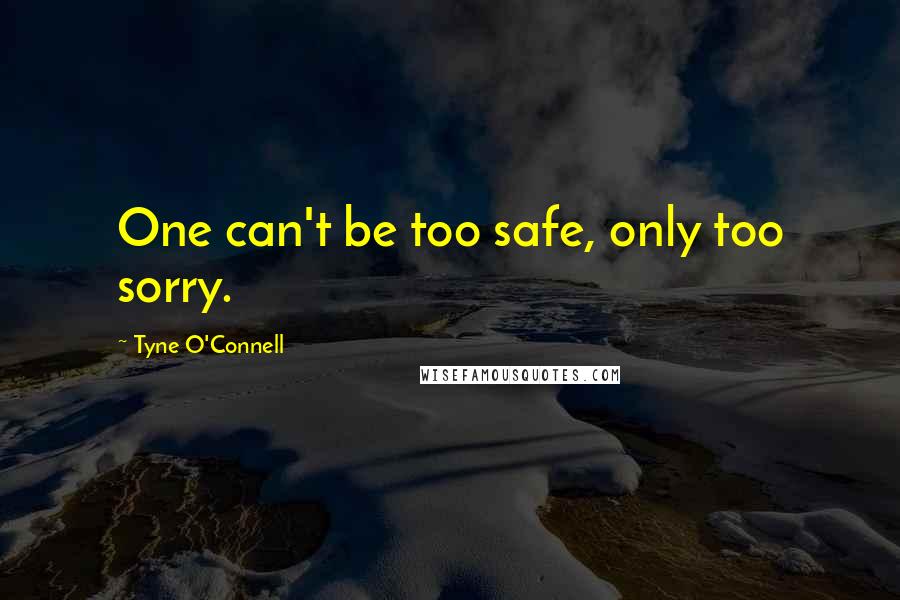 Tyne O'Connell Quotes: One can't be too safe, only too sorry.