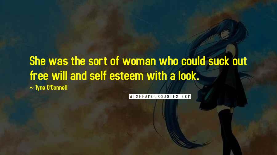 Tyne O'Connell Quotes: She was the sort of woman who could suck out free will and self esteem with a look.