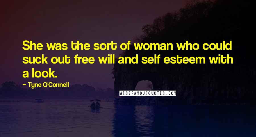 Tyne O'Connell Quotes: She was the sort of woman who could suck out free will and self esteem with a look.