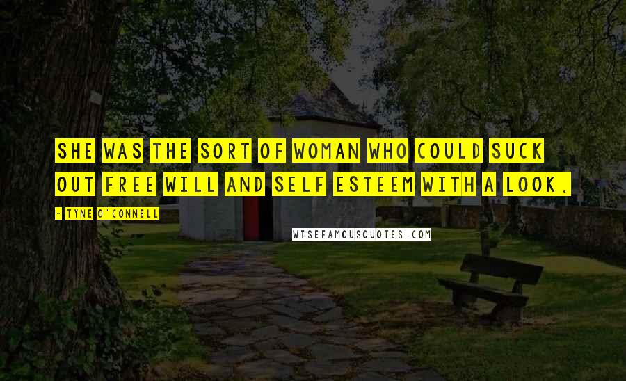 Tyne O'Connell Quotes: She was the sort of woman who could suck out free will and self esteem with a look.
