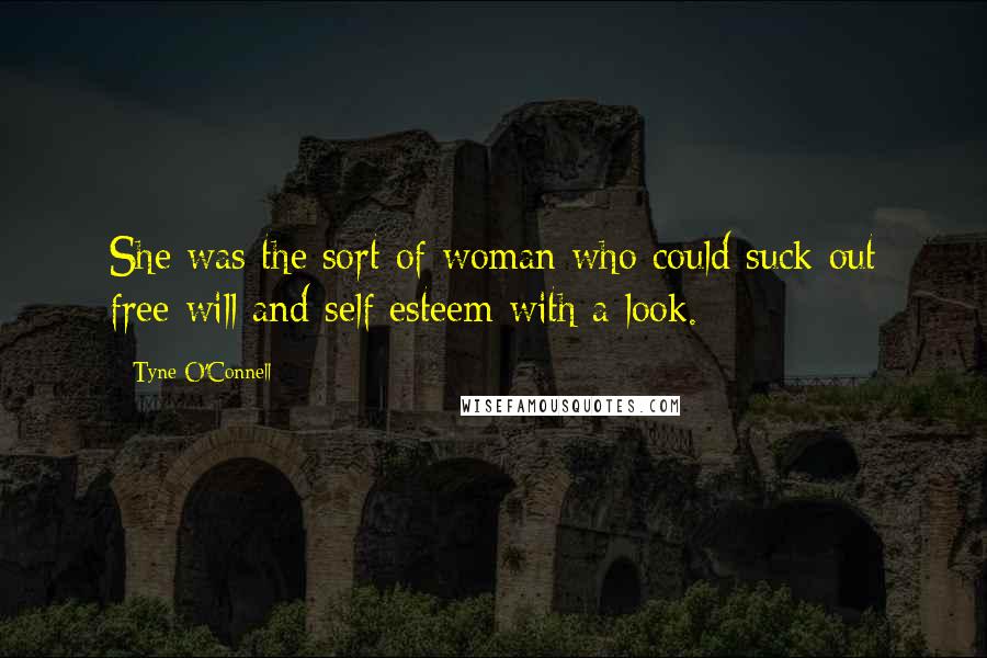 Tyne O'Connell Quotes: She was the sort of woman who could suck out free will and self esteem with a look.