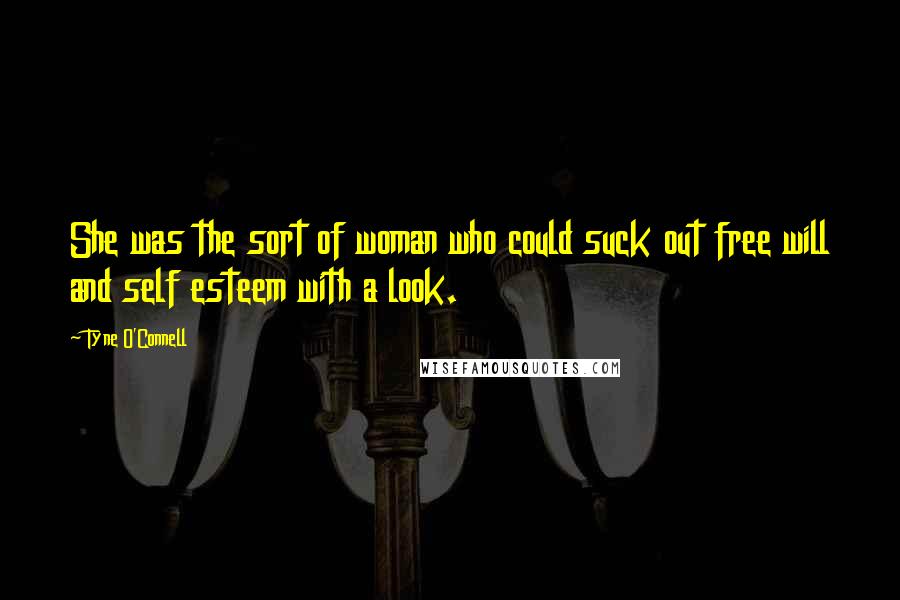 Tyne O'Connell Quotes: She was the sort of woman who could suck out free will and self esteem with a look.