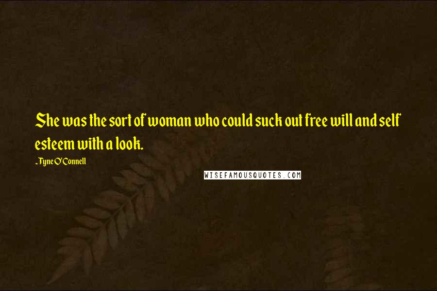 Tyne O'Connell Quotes: She was the sort of woman who could suck out free will and self esteem with a look.