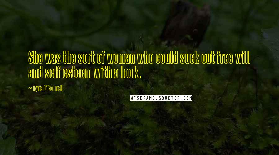Tyne O'Connell Quotes: She was the sort of woman who could suck out free will and self esteem with a look.