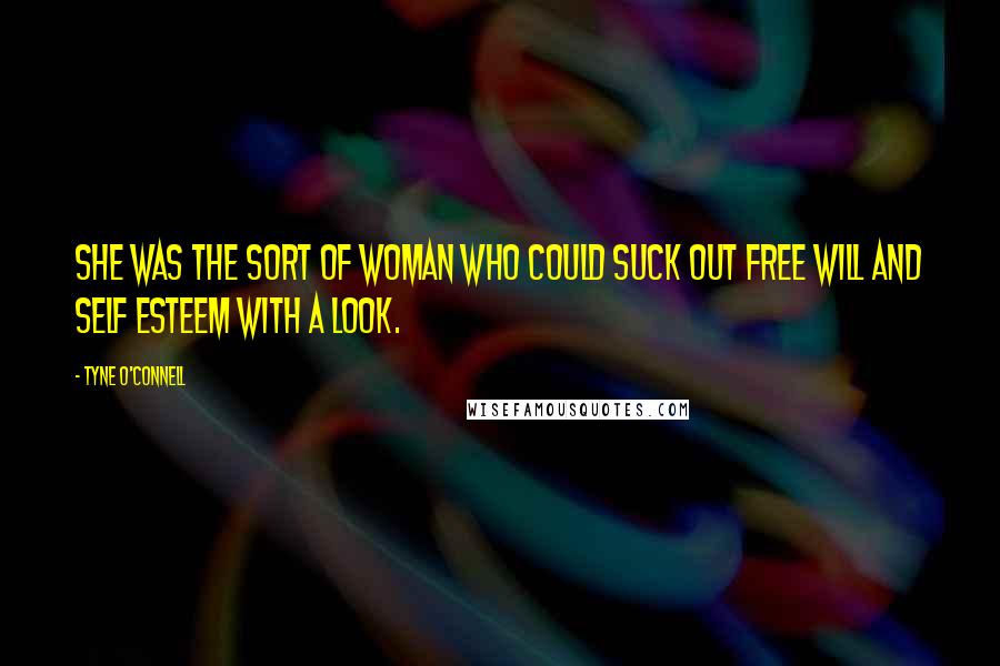 Tyne O'Connell Quotes: She was the sort of woman who could suck out free will and self esteem with a look.