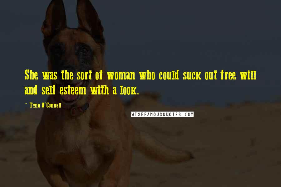 Tyne O'Connell Quotes: She was the sort of woman who could suck out free will and self esteem with a look.