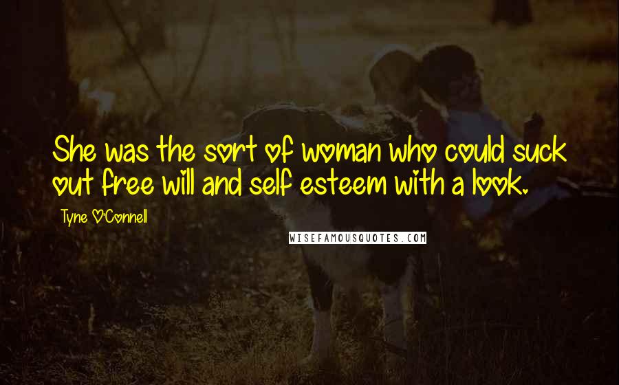 Tyne O'Connell Quotes: She was the sort of woman who could suck out free will and self esteem with a look.