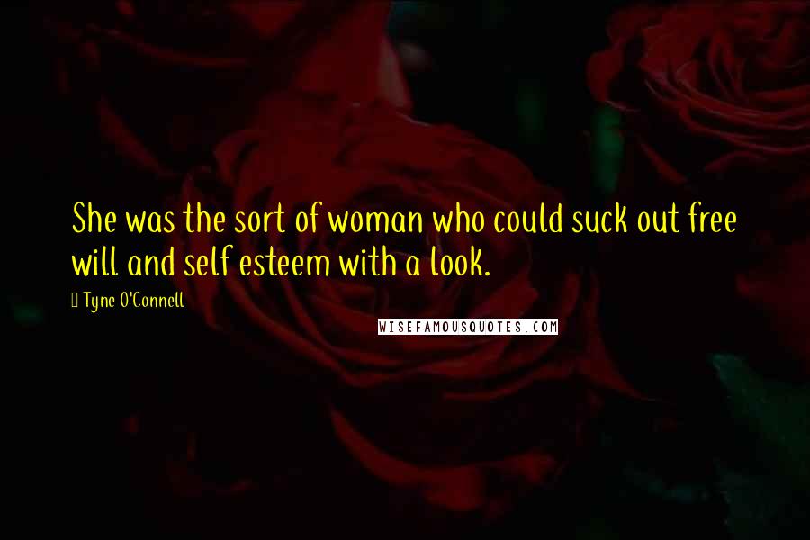Tyne O'Connell Quotes: She was the sort of woman who could suck out free will and self esteem with a look.