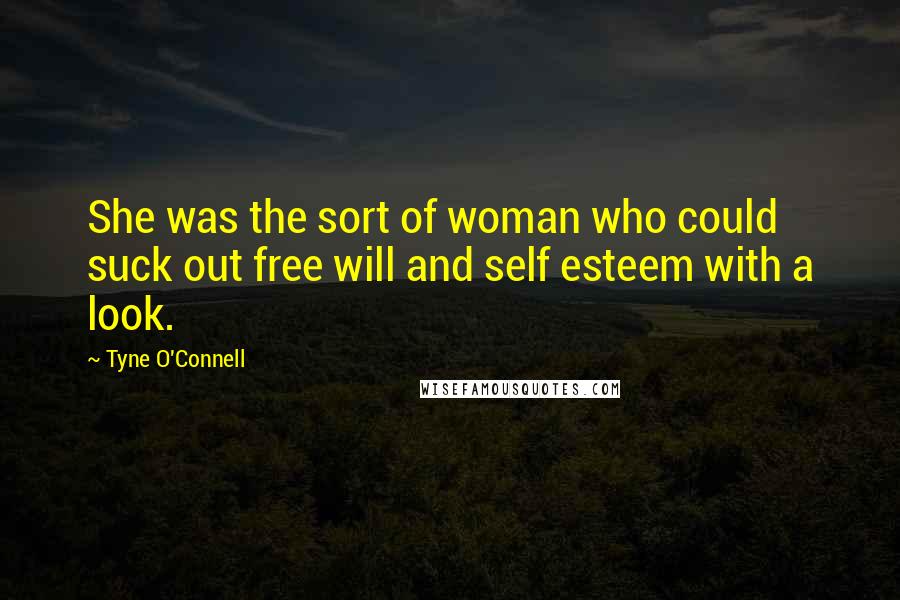 Tyne O'Connell Quotes: She was the sort of woman who could suck out free will and self esteem with a look.