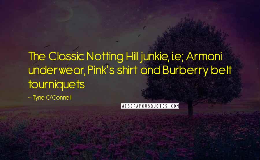 Tyne O'Connell Quotes: The Classic Notting Hill junkie, i.e; Armani underwear, Pink's shirt and Burberry belt tourniquets