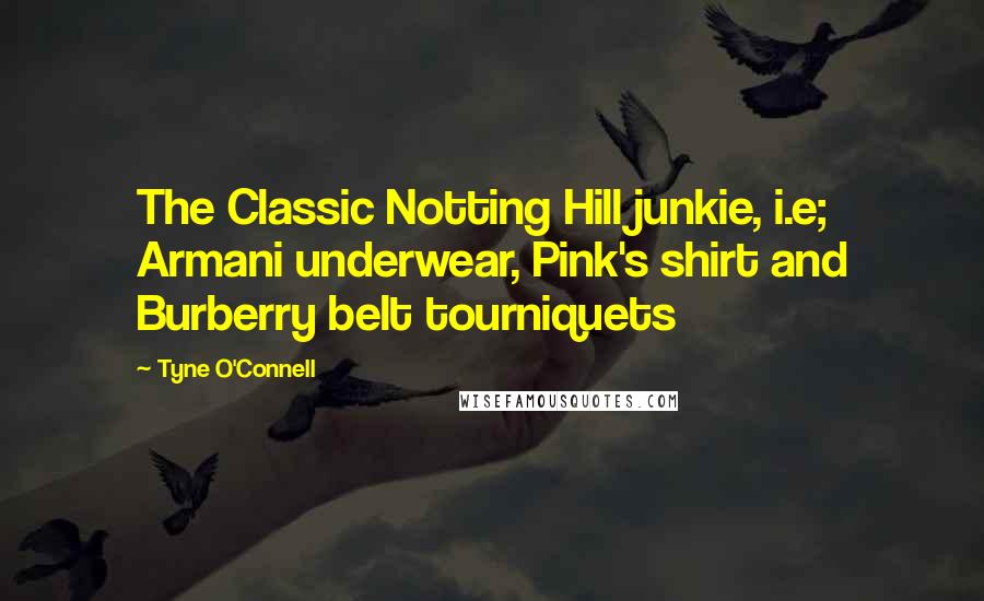 Tyne O'Connell Quotes: The Classic Notting Hill junkie, i.e; Armani underwear, Pink's shirt and Burberry belt tourniquets