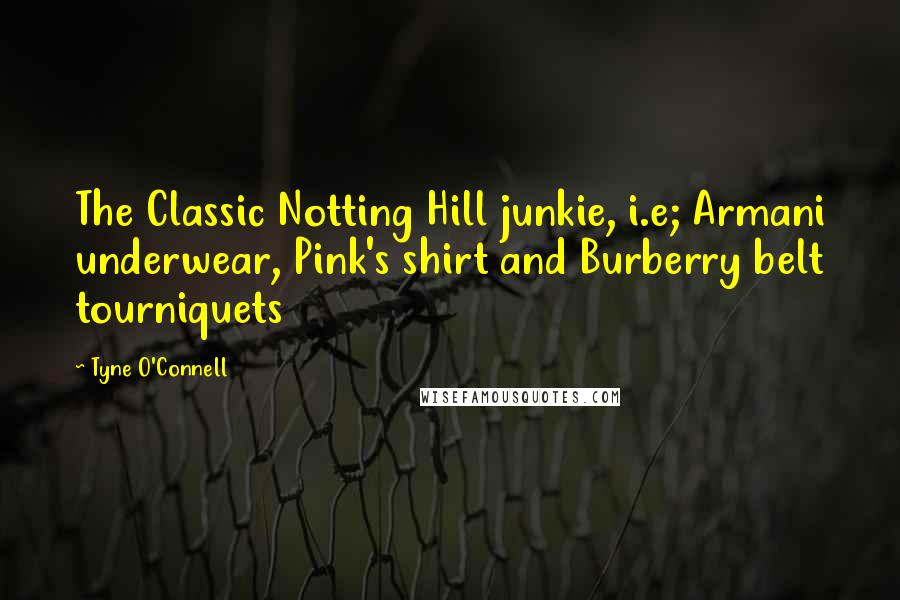 Tyne O'Connell Quotes: The Classic Notting Hill junkie, i.e; Armani underwear, Pink's shirt and Burberry belt tourniquets