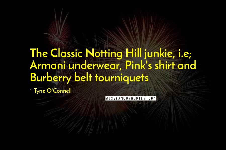 Tyne O'Connell Quotes: The Classic Notting Hill junkie, i.e; Armani underwear, Pink's shirt and Burberry belt tourniquets