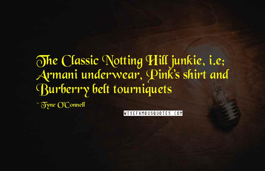 Tyne O'Connell Quotes: The Classic Notting Hill junkie, i.e; Armani underwear, Pink's shirt and Burberry belt tourniquets