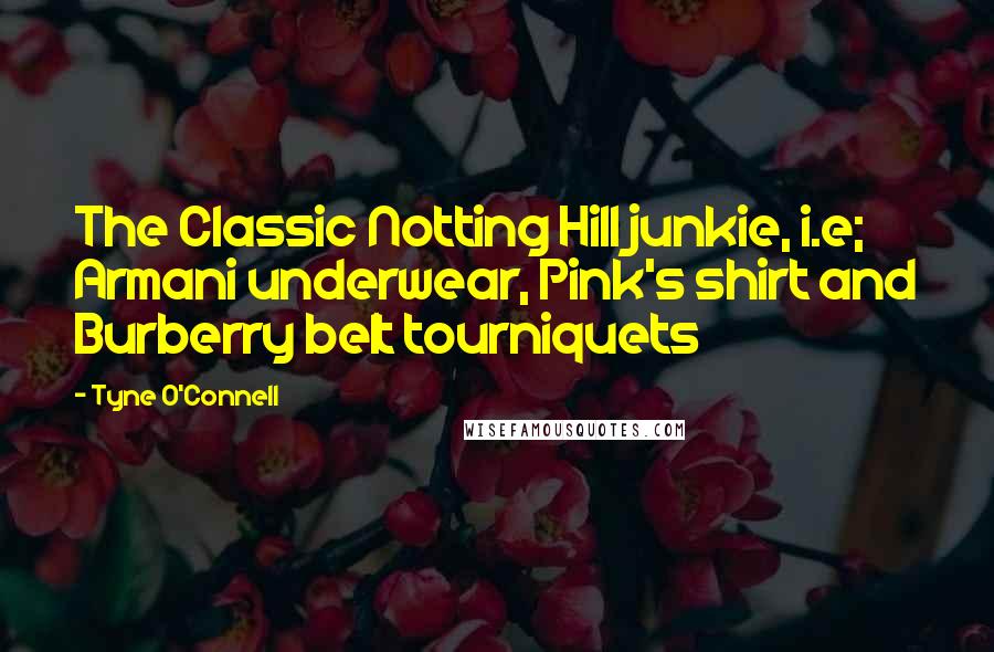 Tyne O'Connell Quotes: The Classic Notting Hill junkie, i.e; Armani underwear, Pink's shirt and Burberry belt tourniquets