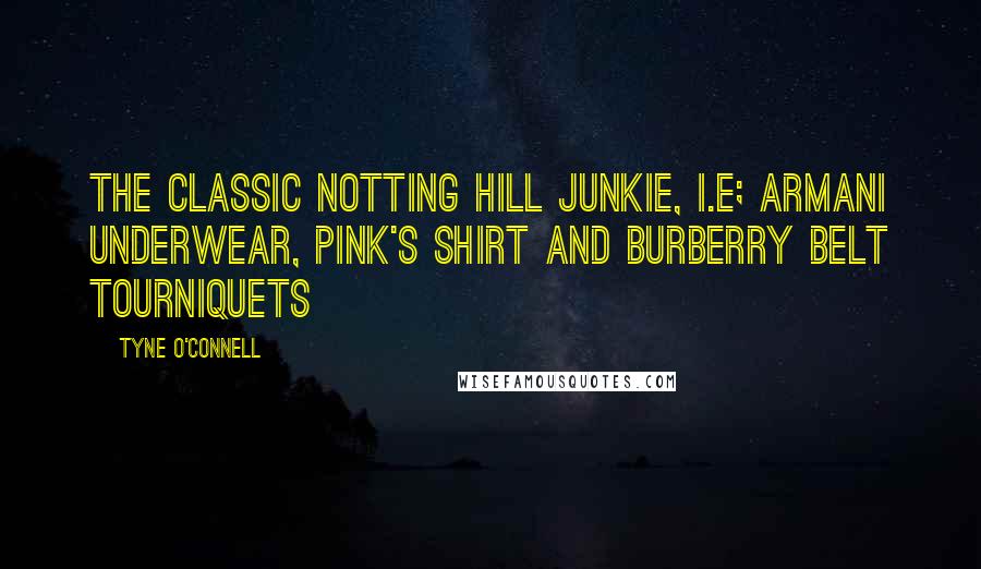 Tyne O'Connell Quotes: The Classic Notting Hill junkie, i.e; Armani underwear, Pink's shirt and Burberry belt tourniquets