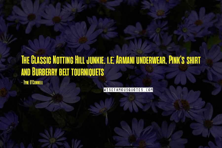 Tyne O'Connell Quotes: The Classic Notting Hill junkie, i.e; Armani underwear, Pink's shirt and Burberry belt tourniquets